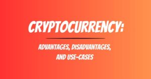 Cryptocurrency advantages, disadvantages, and use-cases